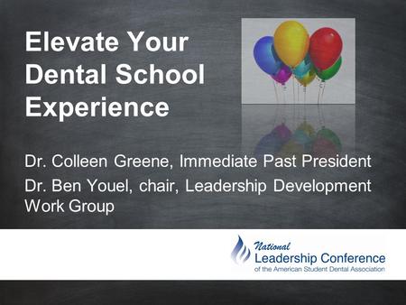 Elevate Your Dental School Experience Dr. Colleen Greene, Immediate Past President Dr. Ben Youel, chair, Leadership.