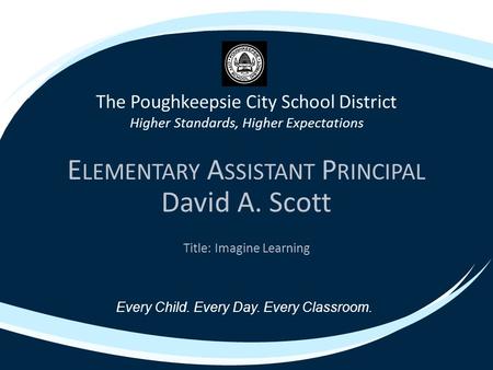 The Poughkeepsie City School District Higher Standards, Higher Expectations E LEMENTARY A SSISTANT P RINCIPAL David A. Scott Title: Imagine Learning Every.