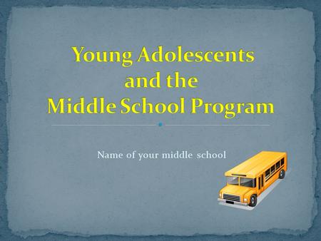 Name of your middle school. Early adolescence Young adolescent development Physical Intellectual Emotional Social The middle school program Our program.