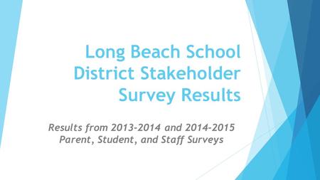 Long Beach School District Stakeholder Survey Results Results from 2013-2014 and 2014-2015 Parent, Student, and Staff Surveys.
