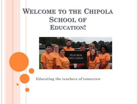 W ELCOME TO THE C HIPOLA S CHOOL OF E DUCATION ! Educating the teachers of tomorrow.