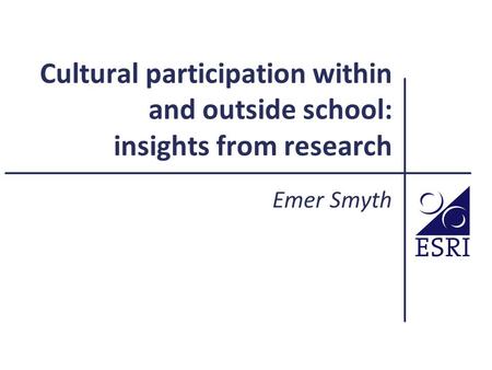 Cultural participation within and outside school: insights from research Emer Smyth.