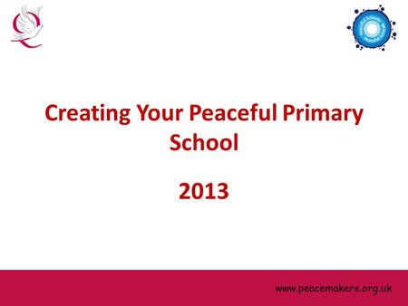 Www.peacemakers.org.uk Creating Your Peaceful Primary School 2013 www.peacemakers.org.uk.