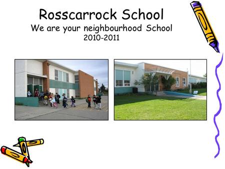 Rosscarrock School We are your neighbourhood School 2010-2011.