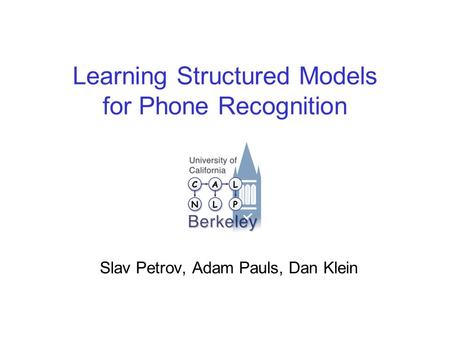 Learning Structured Models for Phone Recognition Slav Petrov, Adam Pauls, Dan Klein.
