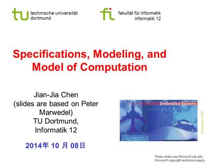 Technische universität dortmund fakultät für informatik informatik 12 Specifications, Modeling, and Model of Computation Jian-Jia Chen (slides are based.