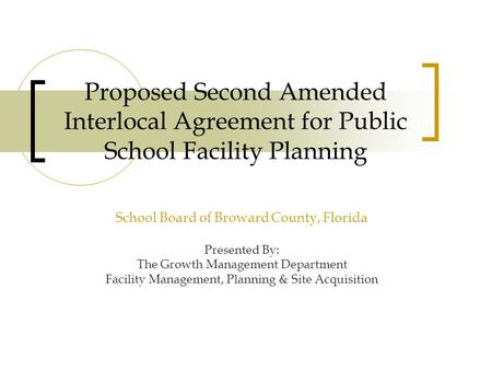 Proposed Second Amended Interlocal Agreement for Public School Facility Planning School Board of Broward County, Florida Presented By: The Growth Management.