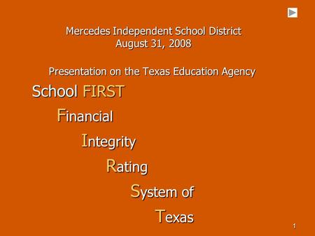 1 Mercedes Independent School District August 31, 2008 Presentation on the Texas Education Agency School FIRST F inancial F inancial I ntegrity I ntegrity.