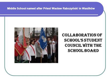 Middle School named after Priest Wacław Rabczyński in Wasilków COLLABORATION OF SCHOOL’S STUDENT COUNCIL WITH THE SCHOOL BOARD.
