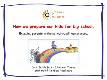 How we prepare our kids for big school. Dana Smith Bader & Hannah Young, authors of Rainbow Readiness Engaging parents in the school-readiness process.