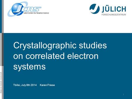 Mitglied der Helmholtz-Gemeinschaft Crystallographic studies on correlated electron systems Tbilisi, July 8th 2014 Karen Friese 1.