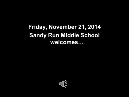 Friday, November 21, 2014 Sandy Run Middle School welcomes…
