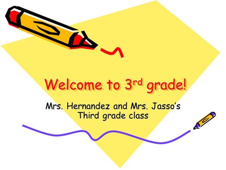 Welcome to 3 rd grade! Welcome to 3 rd grade! Mrs. Hernandez and Mrs. Jasso’s Third grade class.