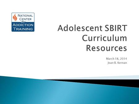 March 18, 2014 Joan B. Kernan. SBIRT Curriculum Available Online  National Institute on Drug Abuse (NIDA) & Drexel University College of Medicine: annotated.