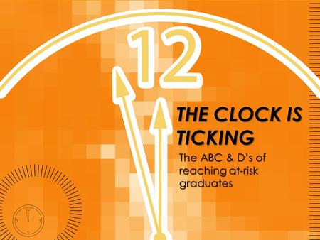 THE CLOCK IS TICKING The ABC & D’s of reaching at-risk graduates.