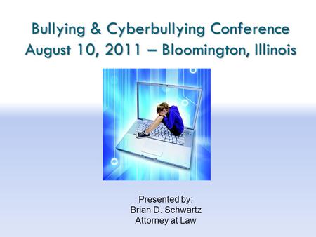 Bullying & Cyberbullying Conference August 10, 2011 – Bloomington, Illinois Presented by: Brian D. Schwartz Attorney at Law.