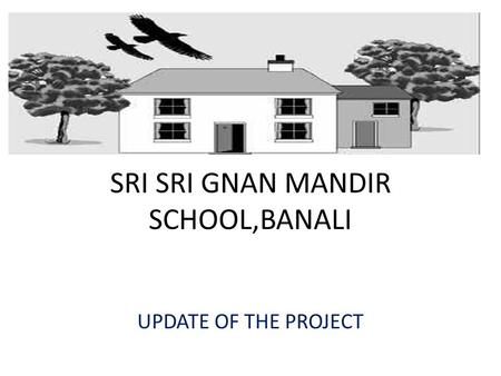 SRI SRI GNAN MANDIR SCHOOL,BANALI UPDATE OF THE PROJECT.