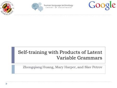 Self-training with Products of Latent Variable Grammars Zhongqiang Huang, Mary Harper, and Slav Petrov.