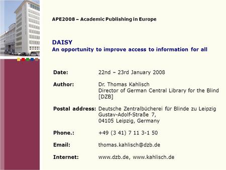 DAISY An opportunity to improve access to information for all APE2008 – Academic Publishing in Europe Date:22nd – 23rd January 2008 Author:Dr. Thomas.