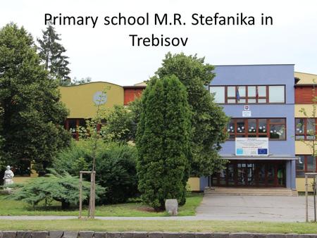 Primary school M.R. Stefanika in Trebisov. Primary school « is situated in the centre of the town Trebisov « has got two grades – 1st grade – 1 -4 class.