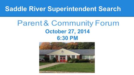 Saddle River Superintendent Search October 27, 2014 6:30 PM.
