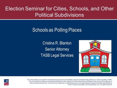© 2014 Texas Association of School Boards, Inc. All rights reserved. Schools as Polling Places Cristina R. Blanton Senior Attorney TASB Legal Services.