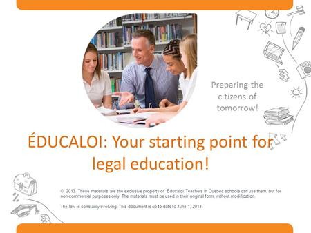ÉDUCALOI: Your starting point for legal education! Preparing the citizens of tomorrow! © 2013. These materials are the exclusive property of Éducaloi.
