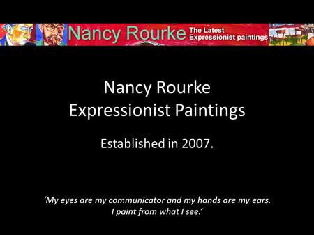 Nancy Rourke Expressionist Paintings Established in 2007. ‘My eyes are my communicator and my hands are my ears. I paint from what I see.’