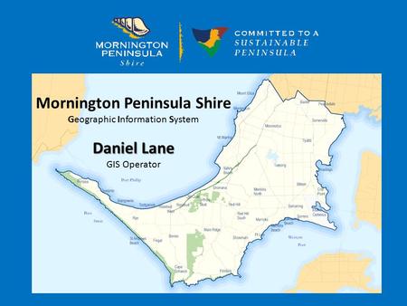 Mornington Peninsula Shire Geographic Information System Daniel Lane GIS Operator.