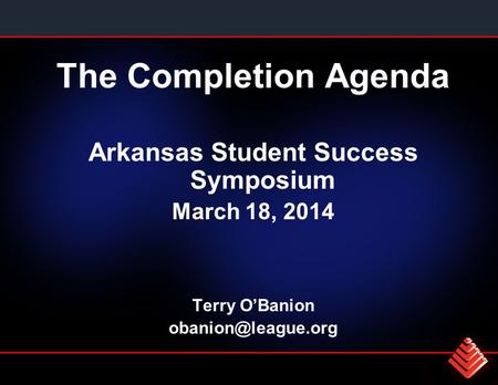 The Completion Agenda Arkansas Student Success Symposium March 18, 2014 Terry O’Banion