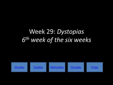 Week 29: Dystopias 6 th week of the six weeks MondayTuesdayWednesdayThursdayFriday.