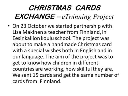 CHRISTMAS CARDS EXCHANGE – eTwinning Project On 23 October we started partnership with Lisa Makinen a teacher from Finnland, in Eesinkallion koulu school.