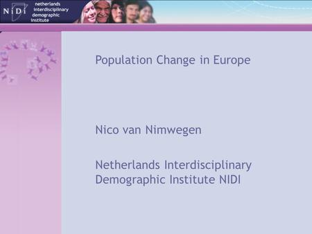 Population Change in Europe Nico van Nimwegen Netherlands Interdisciplinary Demographic Institute NIDI.