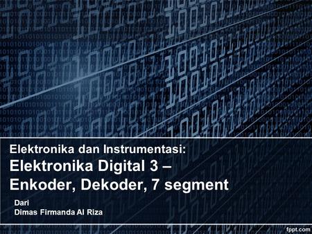 Elektronika dan Instrumentasi: Elektronika Digital 3 – Enkoder, Dekoder, 7 segment Dari Dimas Firmanda Al Riza.