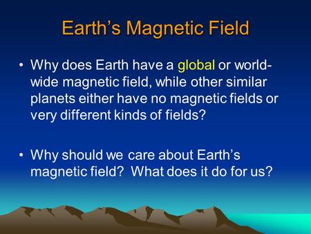 Earth’s Magnetic Field Why does Earth have a global or world- wide magnetic field, while other similar planets either have no magnetic fields or very different.