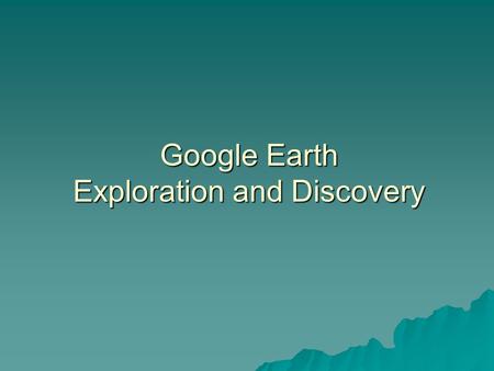 Google Earth Exploration and Discovery. What is it?  Google Earth is a free web-based environment that integrates digital imagery and digital information.