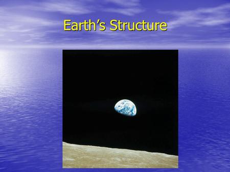 Earth’s Structure View of Earth from moon. We know what the surface of the Earth looks like. What does the inside look like?