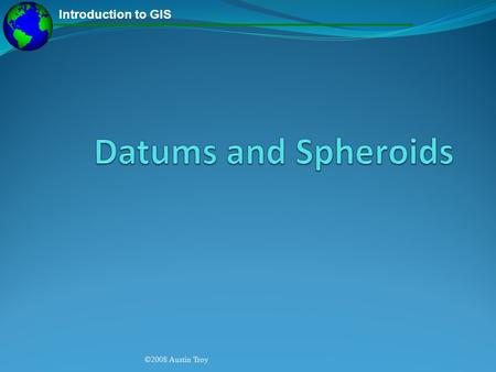 Datums and Spheroids ©2008 Austin Troy.