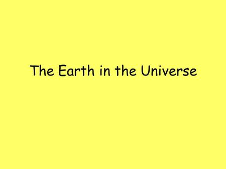 The Earth in the Universe. The Universe The universe is made up of many galaxies. Galaxies are made up of many stars. Some stars have planetary systems.