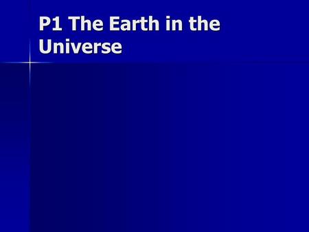 P1 The Earth in the Universe. Key Facts The universe is 14,000 million years old The universe is 14,000 million years old The universe possibly started.