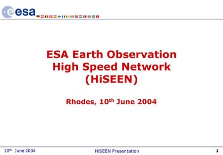 10 th June 2004 HiSEEN Presentation 1 ESA Earth Observation High Speed Network (HiSEEN) Rhodes, 10 th June 2004.