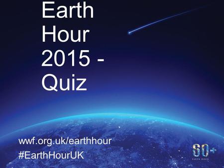 11 WWF’s Earth Hour 2015 - Quiz wwf.org.uk/earthhour #EarthHourUK.