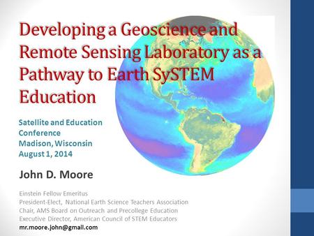 Developing a Geoscience and Remote Sensing Laboratory as a Pathway to Earth SySTEM Education John D. Moore Einstein Fellow Emeritus President-Elect, National.