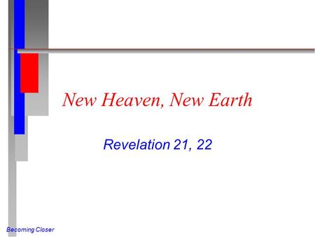 Becoming Closer New Heaven, New Earth Revelation 21, 22.