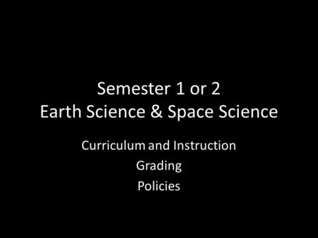 Semester 1 or 2 Earth Science & Space Science Curriculum and Instruction Grading Policies.