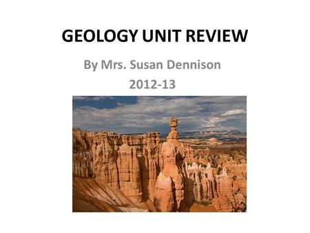 GEOLOGY UNIT REVIEW By Mrs. Susan Dennison 2012-13.