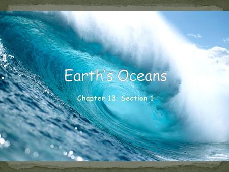 Earth’s Oceans Chapter 13; Section 1.