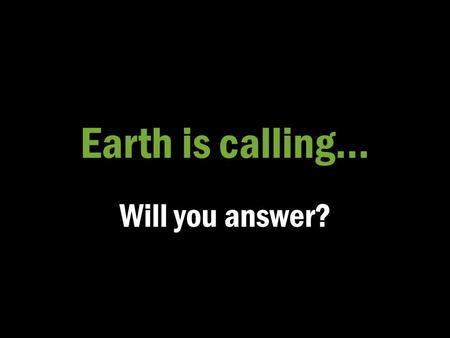 Earth is calling… Will you answer?. Earth scientists use repeatable observations and testable ideas to understand and explain our planet.
