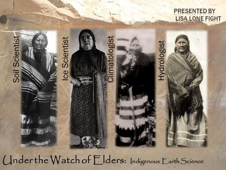 Under the Watch of Elders: Indigenous Earth Science Soil Scientist Ice Scientist Climatologist Hydrologist.