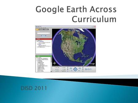 DISD 2011.  Get to know the Google Earth Tool.  Learn about KML and KMZ files to show information on your activities.  Making your own information.